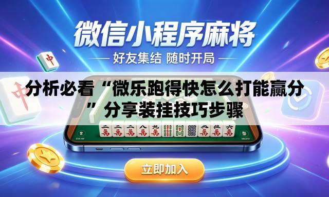 分析必看“微乐跑得快怎么打能赢分	”分享装挂技巧步骤