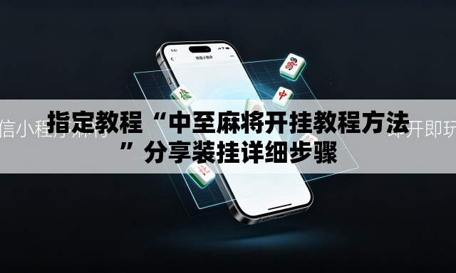 指定教程“中至麻将开挂教程方法”分享装挂详细步骤