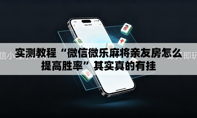实测教程“微信微乐麻将亲友房怎么提高胜率	”其实真的有挂