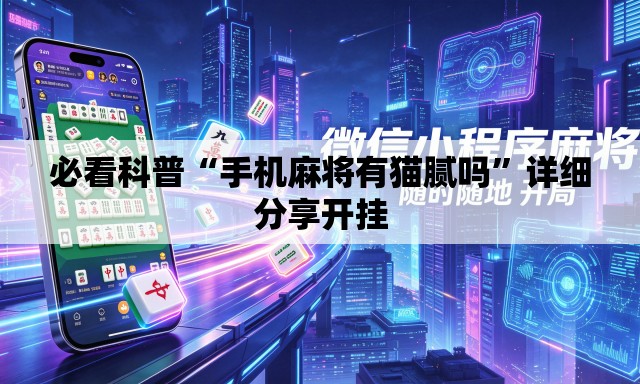 必看科普“手机麻将有猫腻吗	”详细分享开挂