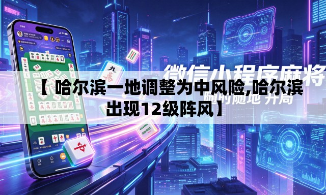 【 哈尔滨一地调整为中风险,哈尔滨出现12级阵风】 【 哈尔滨一地调整为中风险,哈尔滨出现12级阵风】