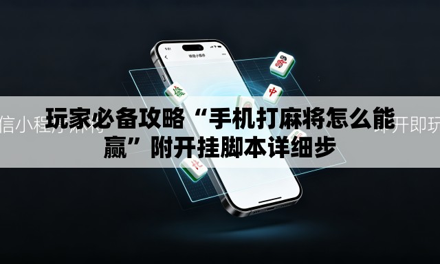 玩家必备攻略“手机打麻将怎么能赢	”附开挂脚本详细步