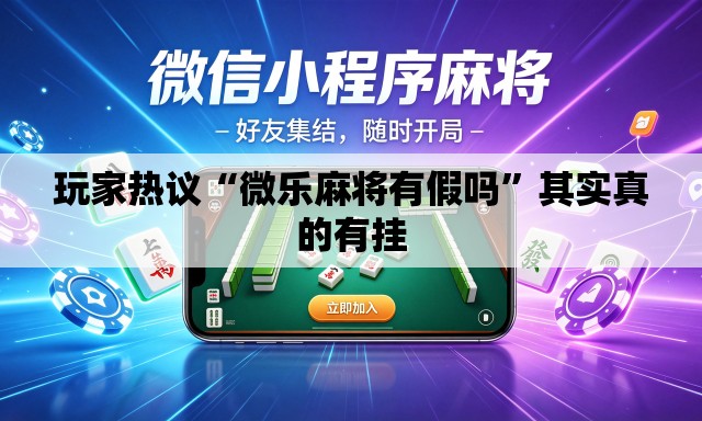 玩家热议“微乐麻将有假吗”其实真的有挂