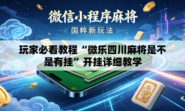 玩家必看教程“微乐四川麻将是不是有挂”开挂详细教学