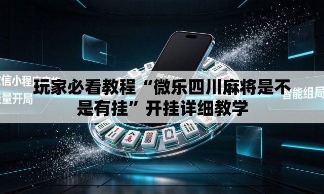 玩家必看教程“微乐四川麻将是不是有挂”开挂详细教学