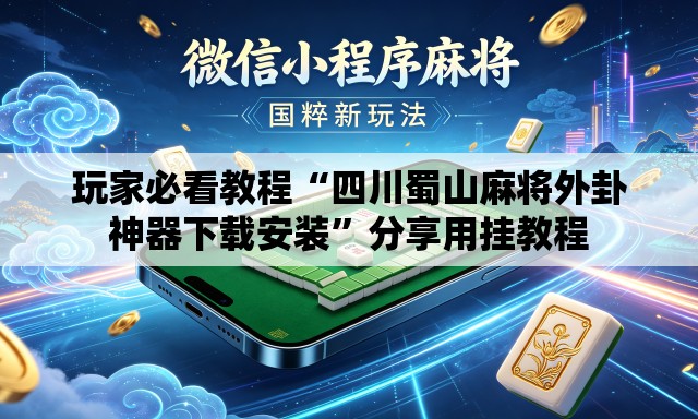 玩家必看教程“四川蜀山麻将外卦神器下载安装”分享用挂教程
