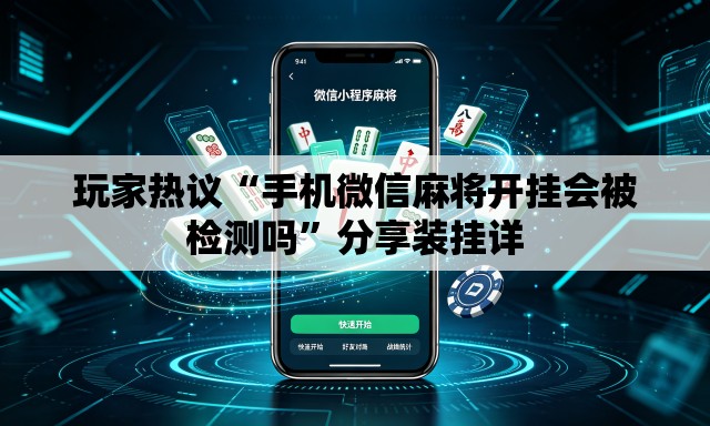 玩家热议“手机微信麻将开挂会被检测吗	”分享装挂详