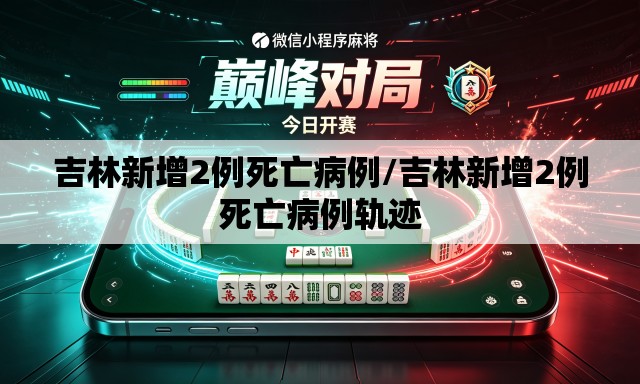 吉林新增2例死亡病例/吉林新增2例死亡病例轨迹