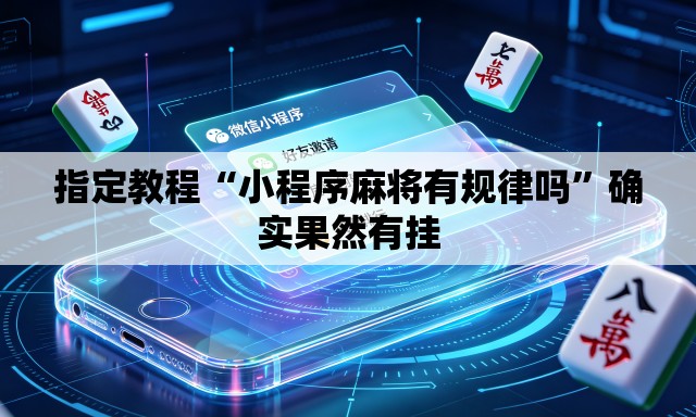 指定教程“小程序麻将有规律吗	”确实果然有挂