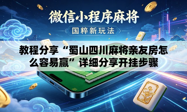 教程分享“蜀山四川麻将亲友房怎么容易赢”详细分享开挂步骤