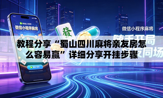 教程分享“蜀山四川麻将亲友房怎么容易赢	”详细分享开挂步骤