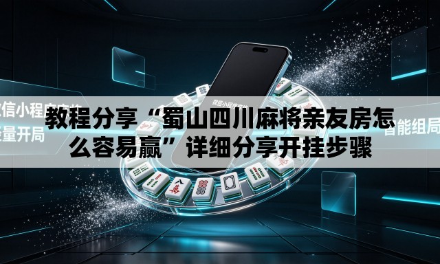 教程分享“蜀山四川麻将亲友房怎么容易赢”详细分享开挂步骤