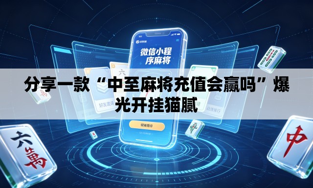 分享一款“中至麻将充值会赢吗”爆光开挂猫腻