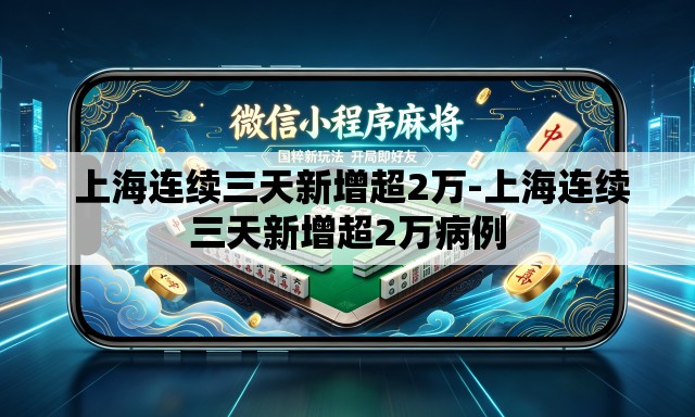 上海连续三天新增超2万-上海连续三天新增超2万病例 上海连续三天新增超2万-上海连续三天新增超2万病例