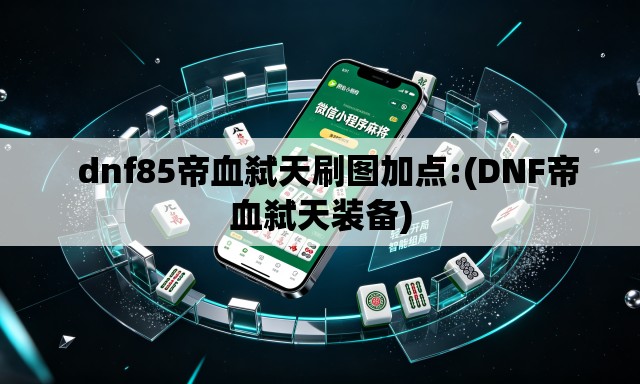   dnf85帝血弑天刷图加点:(DNF帝血弑天装备)