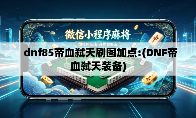   dnf85帝血弑天刷图加点:(DNF帝血弑天装备)