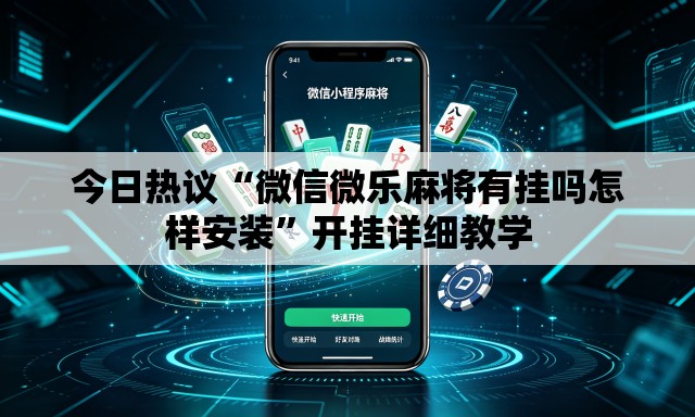 今日热议“微信微乐麻将有挂吗怎样安装”开挂详细教学