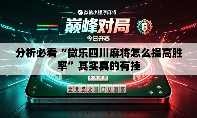 分析必看“微乐四川麻将怎么提高胜率	”其实真的有挂