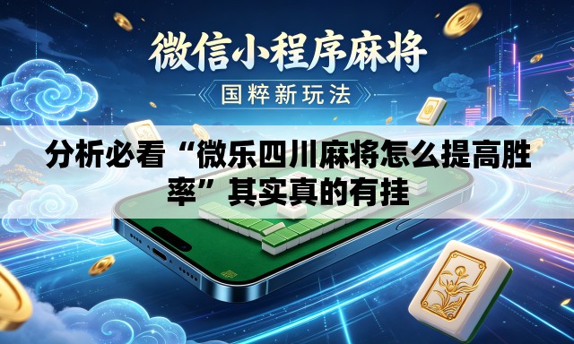 分析必看“微乐四川麻将怎么提高胜率”其实真的有挂