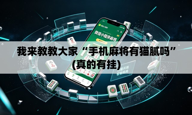 我来教教大家“手机麻将有猫腻吗	”(真的有挂)