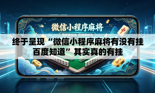 终于呈现“微信小程序麻将有没有挂百度知道”其实真的有挂