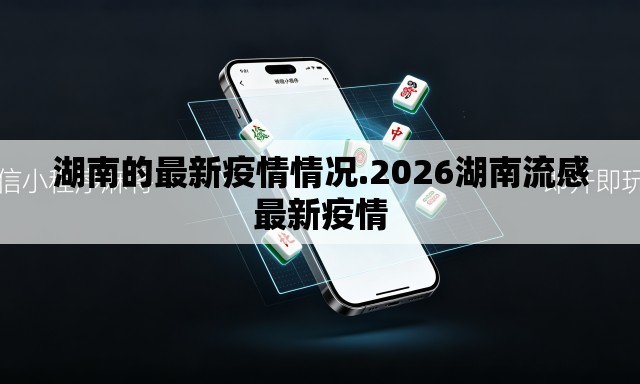 湖南的最新疫情情况.2026湖南流感最新疫情 湖南的最新疫情情况.2026湖南流感最新疫情