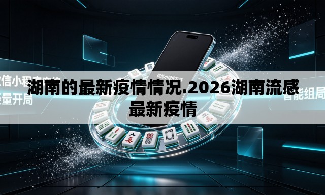湖南的最新疫情情况.2026湖南流感最新疫情 湖南的最新疫情情况.2026湖南流感最新疫情