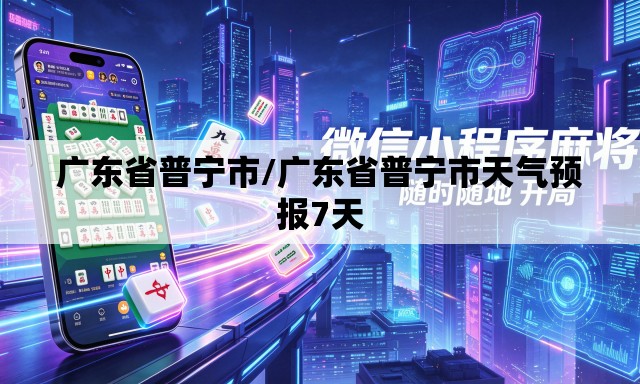 广东省普宁市/广东省普宁市天气预报7天 广东省普宁市/广东省普宁市天气预报7天