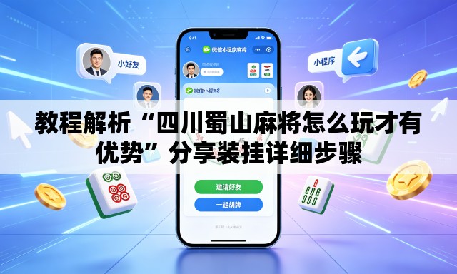 教程解析“四川蜀山麻将怎么玩才有优势”分享装挂详细步骤