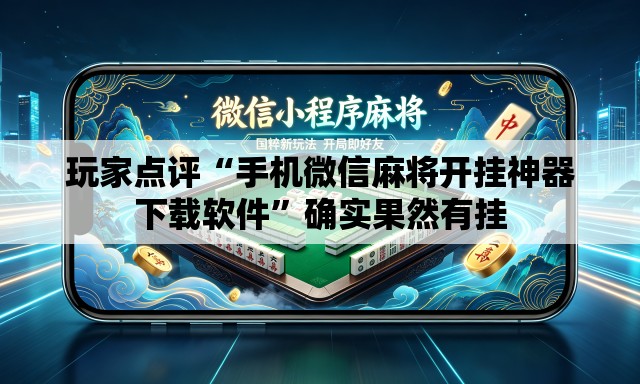玩家点评“手机微信麻将开挂神器下载软件”确实果然有挂
