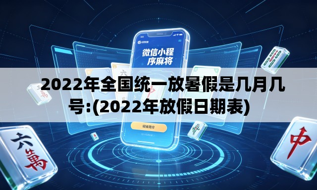   2022年全国统一放暑假是几月几号:(2022年放假日期表)