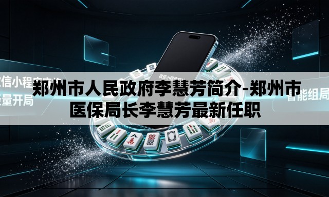  郑州市人民政府李慧芳简介-郑州市医保局长李慧芳最新任职