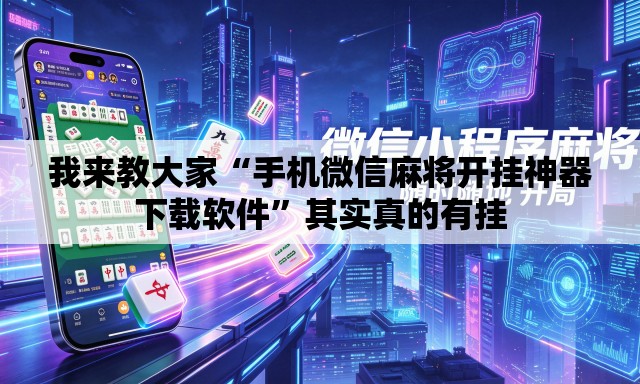 我来教大家“手机微信麻将开挂神器下载软件”其实真的有挂