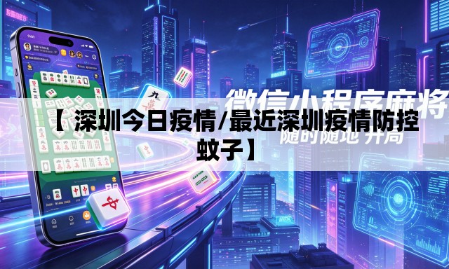 【 深圳今日疫情/最近深圳疫情防控蚊子】 【 深圳今日疫情/最近深圳疫情防控蚊子】