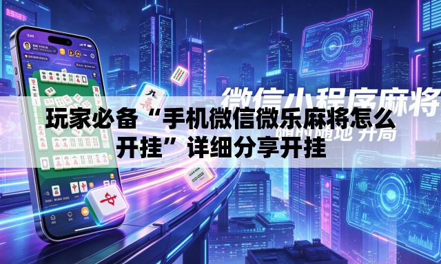 玩家必备“手机微信微乐麻将怎么开挂	”详细分享开挂