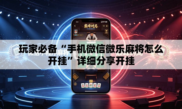 玩家必备“手机微信微乐麻将怎么开挂	”详细分享开挂