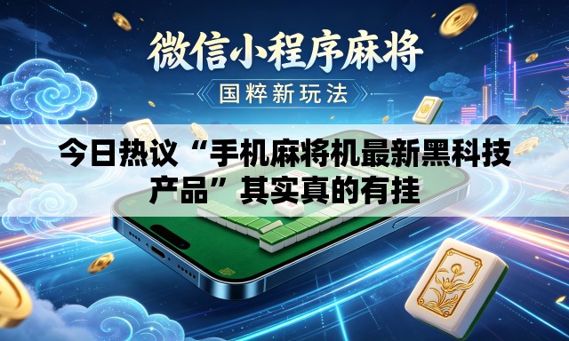 今日热议“手机麻将机最新黑科技产品	”其实真的有挂