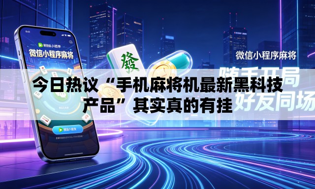 今日热议“手机麻将机最新黑科技产品”其实真的有挂