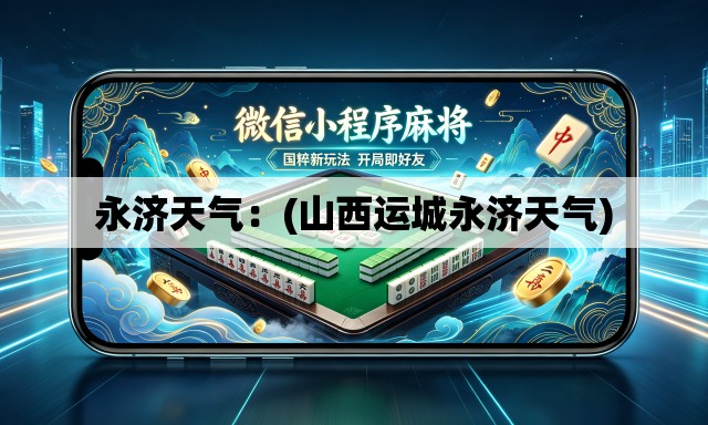 永济天气：(山西运城永济天气)