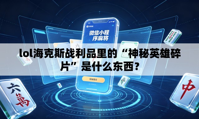 lol海克斯战利品里的“神秘英雄碎片”是什么东西？