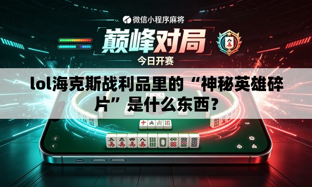 lol海克斯战利品里的“神秘英雄碎片	”是什么东西？