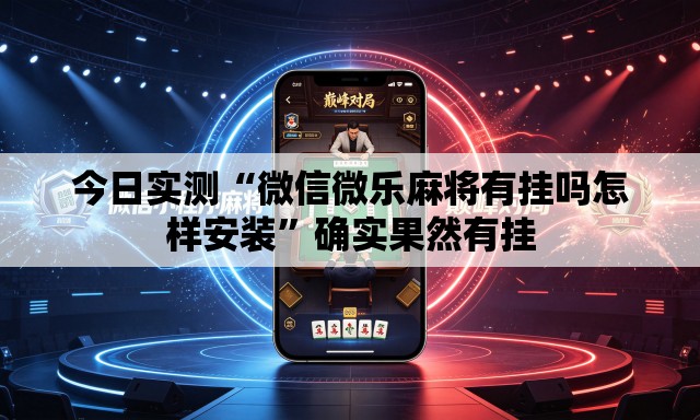 今日实测“微信微乐麻将有挂吗怎样安装”确实果然有挂
