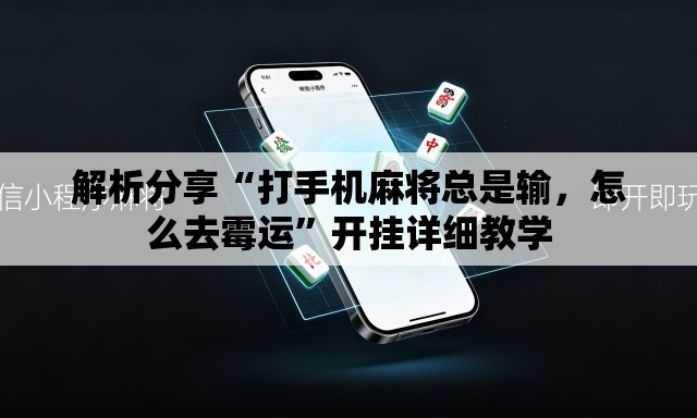 解析分享“打手机麻将总是输，怎么去霉运”开挂详细教学