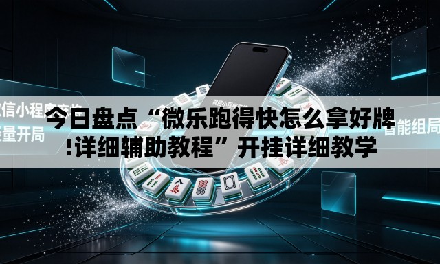 今日盘点“微乐跑得快怎么拿好牌!详细辅助教程”开挂详细教学
