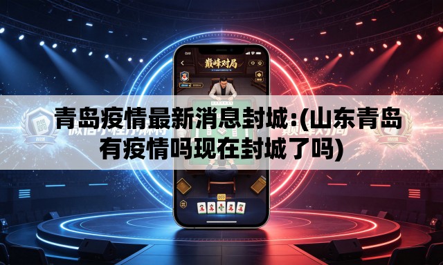   青岛疫情最新消息封城:(山东青岛有疫情吗现在封城了吗)