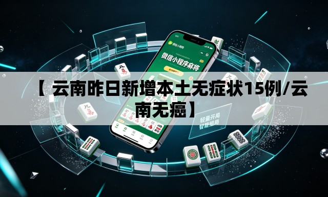 【 云南昨日新增本土无症状15例/云南无癌】 【 云南昨日新增本土无症状15例/云南无癌】
