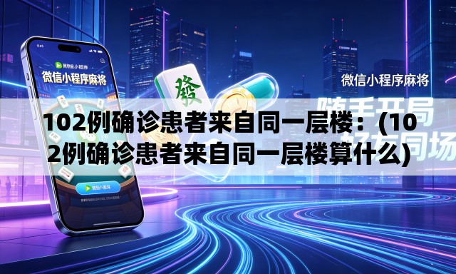 102例确诊患者来自同一层楼:(102例确诊患者来自同一层楼算什么) 102例确诊患者来自同一层楼:(102例确诊患者来自同一层楼算什么)