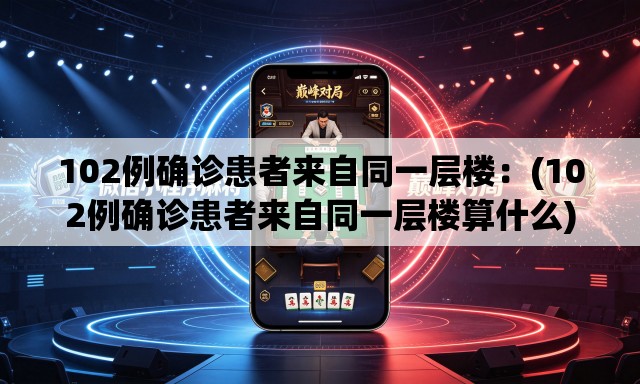102例确诊患者来自同一层楼:(102例确诊患者来自同一层楼算什么) 102例确诊患者来自同一层楼:(102例确诊患者来自同一层楼算什么)