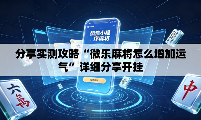 分享实测攻略“微乐麻将怎么增加运气	”详细分享开挂