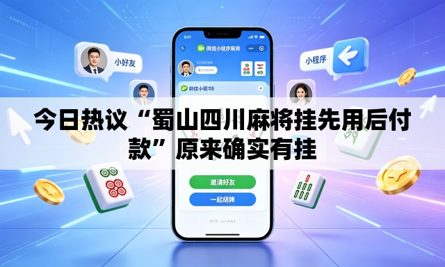 今日热议“蜀山四川麻将挂先用后付款	”原来确实有挂